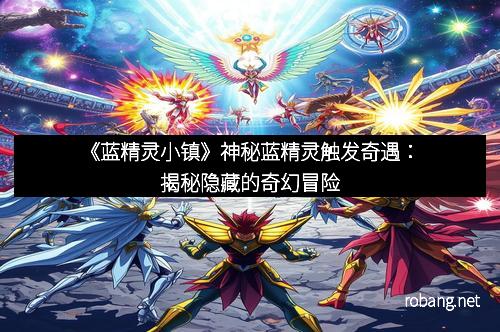 《蓝精灵小镇》神秘蓝精灵触发奇遇：揭秘隐藏的奇幻冒险